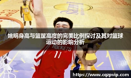 姚明身高与篮筐高度的完美比例探讨及其对篮球运动的影响分析