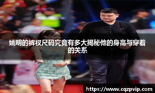 姚明的裤衩尺码究竟有多大揭秘他的身高与穿着的关系