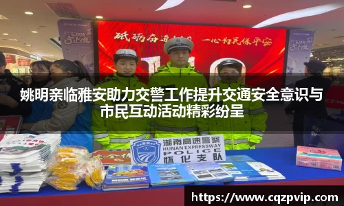 姚明亲临雅安助力交警工作提升交通安全意识与市民互动活动精彩纷呈