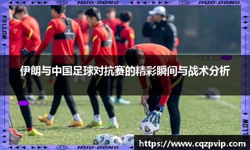 伊朗与中国足球对抗赛的精彩瞬间与战术分析