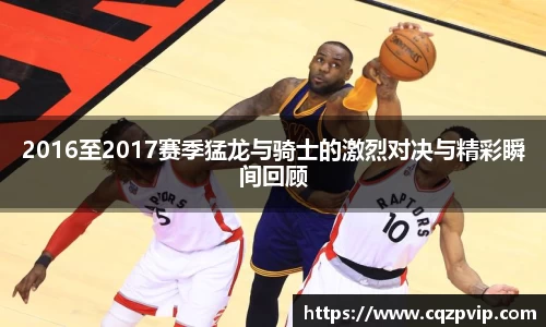 2016至2017赛季猛龙与骑士的激烈对决与精彩瞬间回顾