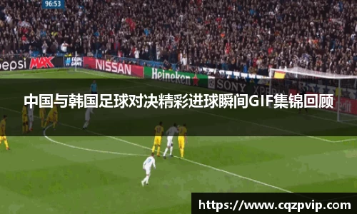 中国与韩国足球对决精彩进球瞬间GIF集锦回顾