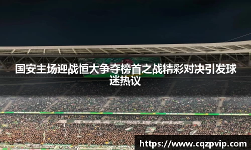 国安主场迎战恒大争夺榜首之战精彩对决引发球迷热议
