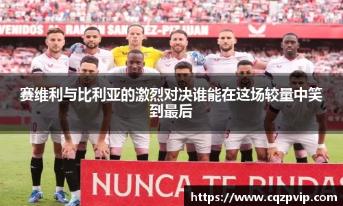 赛维利与比利亚的激烈对决谁能在这场较量中笑到最后